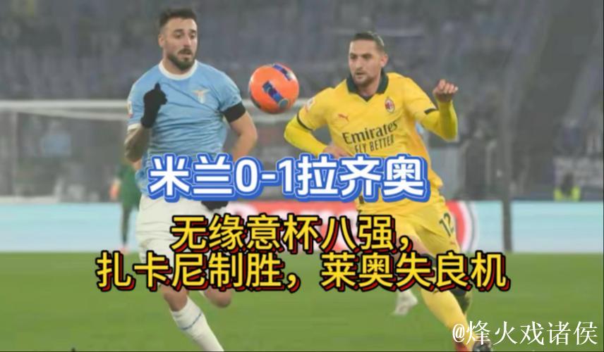 米兰0-1拉齐奥无缘意杯八强,扎卡尼制胜,莱奥失良机 米兰0-1拉齐奥无缘意杯八强,扎卡尼制胜,莱奥失良机